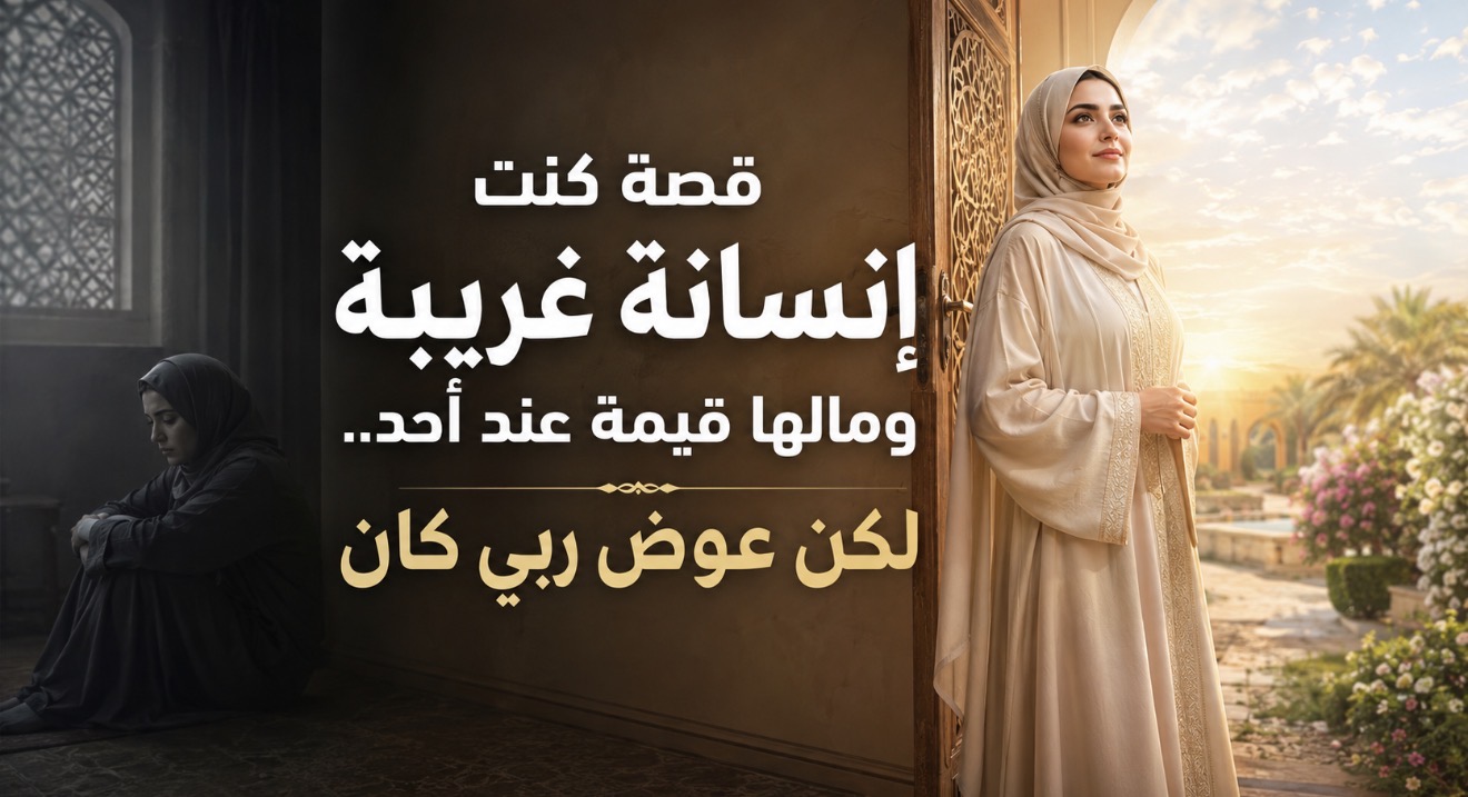 قصة كنت انسانة غريبة ومالها قيمة عند احد لكن عوض ربي كان